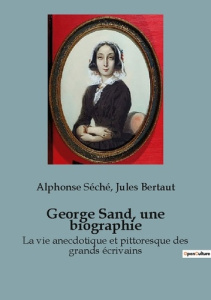 George Sand, une biographie. La vie anecdotique et pittoresque des grands écrivains - Séché Alphonse ; Bertaut Jules