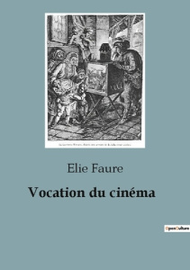 Vocation du cinéma. L'émergence du cinéma comme art moderne - Faure Elie