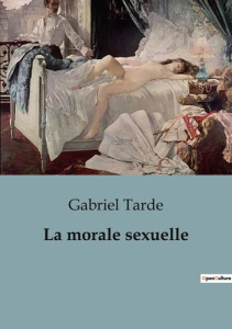 La morale sexuelle. Les tensions entre tradition et modernité dans la morale sexuelle - Tarde Gabriel