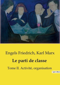 Le parti de classe. Tome II. Activité, organisation - Marx Karl ; Friedrich Engels