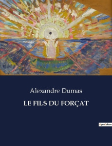 LE FILS DU FORÇAT. Les péripéties d'un fils en quête de rédemption et d'identité - Dumas Alexandre