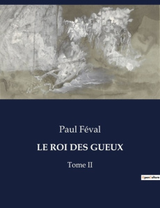 Le roi des gueux. Le règne secret des oubliés de Paris - Féval Paul