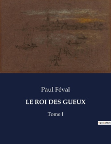 Le roi des gueux. Tome I - Féval Paul
