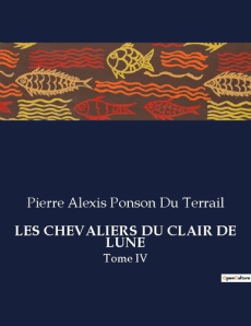Les chevaliers du clair de lune. Tome IV - Ponson Du terrail pierre alexis