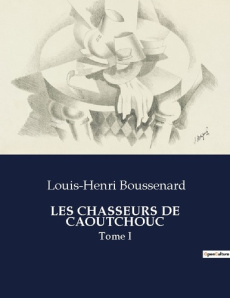 Les chasseurs de caoutchouc. Tome I - Boussenard Louis-Henri