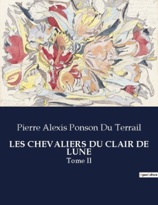 Les chevaliers du clair de lune. Tome II - Ponson Du terrail pierre alexis