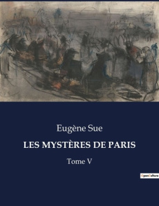 LES MYSTÈRES DE PARIS. Les dessous obscurs de la société parisienne au XIXe siècle - Sue Eugène