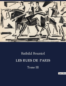 Les rues de paris. Un voyage littéraire et historique à travers les rues de Paris - Bouniol Bathild