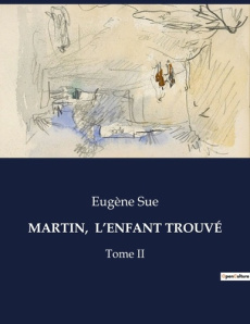 MARTIN, L'ENFANT TROUVÉ. Les aventures et révélations d'un valet de chambre au XIXe siècle - Sue Eugène