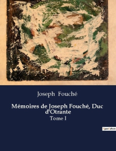 Mémoires de Joseph Fouché, Duc d'Otrante. Les mémoires d'un acteur clé de la transition française e - Fouché Joseph