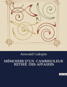 MÉMOIRES D'UN CAMBRIOLEUR RETIRÉ DES AFFAIRES. Les confessions d'un ancien cambrioleur en quête d - Galopin Arnould