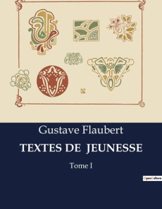 Textes de jeunesse. Les premiers pas littéraires d'un maître du réalisme - Flaubert Gustave