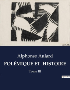 POLÉMIQUE ET HISTOIRE. Tome III - Aulard Alphonse