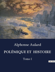 POLÉMIQUE ET HISTOIRE. Tome I - Aulard Alphonse