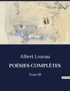 POÉSIES COMPLÈTES. Tome III - Lozeau Albert