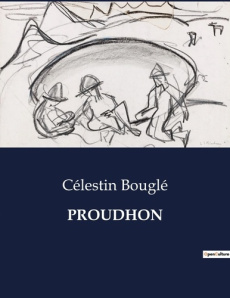 Proudhon. Exploration des idées proudhoniennes à travers les Cahiers du Cercle Proudhon - Bouglé Célestin