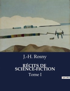 RÉCITS DE SCIENCE-FICTION. Voyage au-delà des étoiles et des frontières de l'esprit - Rosny J.-H.