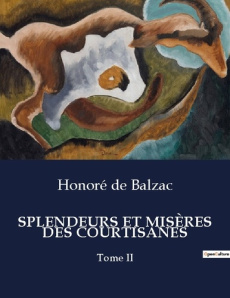 SPLENDEURS ET MISÈRES DES COURTISANES. Les destins croisés des courtisanes et des hommes de pouvoir - De Balzac honoré