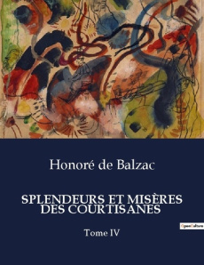 SPLENDEURS ET MISÈRES DES COURTISANES. Les destins croisés des courtisanes et des hommes de pouvoir - De Balzac honoré