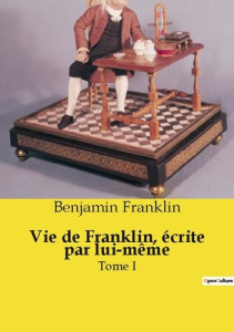 Vie de Franklin, écrite par lui-même. Tome I - Franklin Benjamin