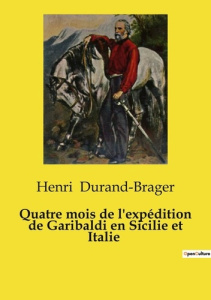 Quatre mois de l'expédition de Garibaldi en Sicilie et Italie. Chronique de l'expédition de Garibald - Durand-Brager Henri