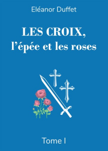 Les Croix, l'épée et les roses Tome I - Duffet Eleanor