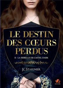 Le Destin des coeurs perdus Tome 2 : La Rebelle de Castel Dark - Staignier JC