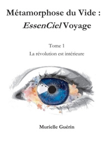 Métamorphose du Vide : EssenCiel Voyage. Tome 1, La révolution est intérieure - Guérin Murielle