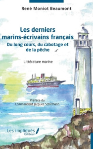 Les derniers marins-écrivains français. Du long cours, du cabotage et de la pêche - Moniot Beaumont René ; Schirmann Jacques