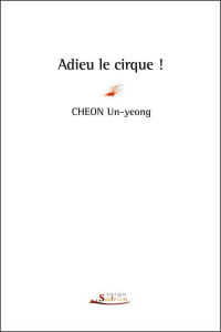 Adieu le cirque ! - Cheon Un-Yeong ; Seon Yeong-a ; Devillon Carine