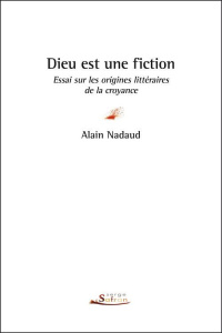 Dieu est une fiction. Essai sur les origines littéraires de la croyance - Nadaud Alain