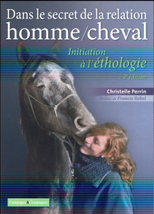 Dans le secret de la relation homme/cheval. Initiation à l'éthologie, 2e édition - Perrin Christelle ; Rebel Francis