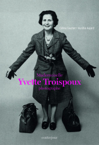 Mademoiselle Yvette Troispoux photographe. Exposition au Musée Montparnasse du 9 novembre au 2 décem - Gautier Céline ; Aujard Aurélie