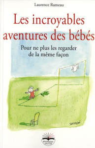 LES INCROYABLES AVENTURES DES BEBES - POUR NE PLUS LES REGARDER DE LA MEME FACON - RAMEAU LAURENCE