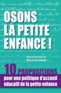 Osons la petite enfance ! 10 propositions pour une politique d'accueil éducatif de la petite enfance - Cyrulnik Boris ; Fraisse Jacques ; Gey Nathalie ;