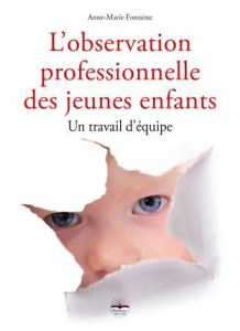L'observation professionnelle des jeunes enfants. Un travail d'équipe - Fontaine Anne-Marie