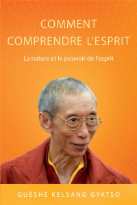 Comment comprendre l'esprit. La nature et le pouvoir de l'esprit - Gyatso Guéshé Kelsang