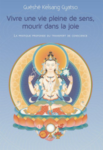 Vivre une vie pleine de sens, mourir dans la joie. La pratique profonde du transfert de conscience - Gyatso Guéshé Kelsang