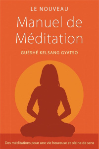 Le nouveau manuel de méditation. Des méditations pour une vie heureuse et pleine de sens - Gyatso Guéshé Kelsang