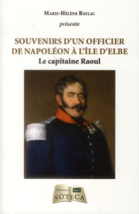 Souvenirs d'un officier de Napoléon à l'île d'Elbe. Le capitaine Raoul - Baylac Marie-Hélène