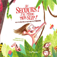 Au secours ! J'ai perdu mon slip ! Ou la véritable histoire de Tarzan - Loupy Christophe ; Delaporte Bérengère