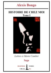 Histoire de chez moi - Tome I. Lettres à Marie Cambet - Bongo Alexis ; Noires Diasporas