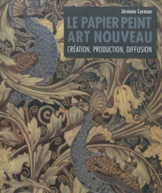 Le papier peint Art nouveau. Création, production, diffusion - Cerman Jérémie ; Darragon Eric