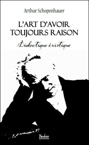 L'art d'avoir toujours raison. Dialectique éristique - Schopenhauer Arthur