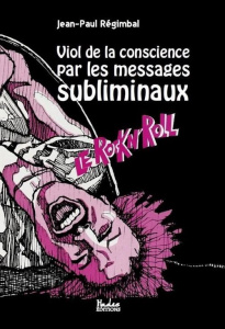 Viol de la conscience par les messages subliminaux. Le Rock n' Roll - Régimbal Jean-Paul