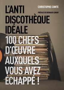 L'antidiscothèque idéale. 100 chefs-d'oeuvre auxquels vous avez échappé ! - Conte Christophe ; Lenoir Bernard