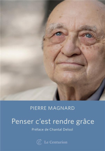 Penser c'est rendre grâce - Magnard Pierre ; Delsol Chantal