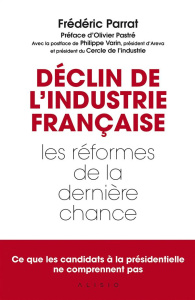 Déclin de l'industrie française. Les réformes de la dernière chance - Parrat Frédéric ; Pastré Olivier ; Varin Philippe
