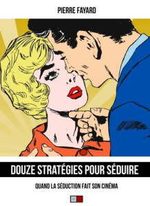 Douze stratégies pour séduire. Quand la séduction fait son cinéma - Fayard Pierre