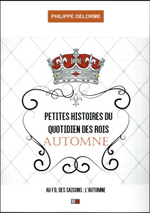 Petites histoires du quotidien des rois. Au fil des saisons - Automne, 22 septembre-20 décembre - Delorme Philippe